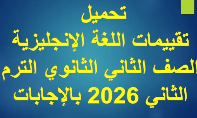 تقييمات اللغة الإنجليزية الصف الثاني الثانوي الترم الثاني 2026 بالإجابات
